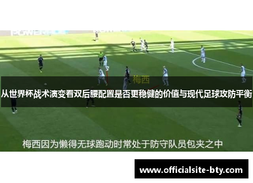 从世界杯战术演变看双后腰配置是否更稳健的价值与现代足球攻防平衡 从世界杯战术演变看双后腰配置是否更稳健的价值与现代足球攻防平衡