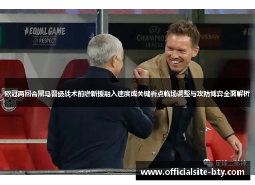 欧冠两回合黑马晋级战术前瞻新援融入速度成关键看点临场调整与攻防博弈全面解析 欧冠两回合黑马晋级战术前瞻新援融入速度成关键看点临场调整与攻防博弈全面解析