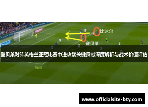 登贝莱对阵英格兰亚冠比赛中进攻端关键贡献深度解析与战术价值评估