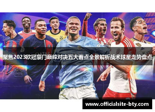 聚焦2023欧冠豪门巅峰对决五大看点全景解析战术球星走势盘点 聚焦2023欧冠豪门巅峰对决五大看点全景解析战术球星走势盘点
