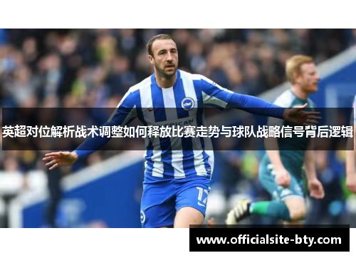 英超对位解析战术调整如何释放比赛走势与球队战略信号背后逻辑