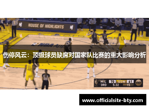 伤停风云：顶级球员缺席对国家队比赛的重大影响分析