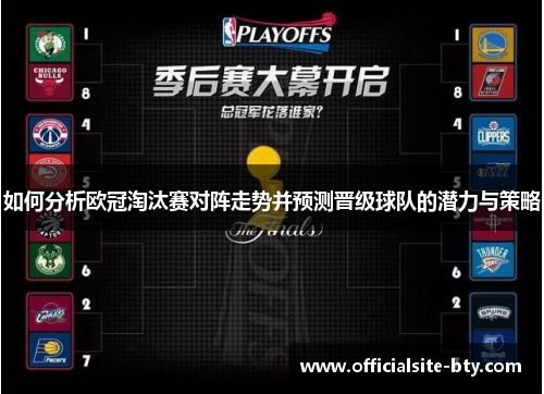 如何分析欧冠淘汰赛对阵走势并预测晋级球队的潜力与策略