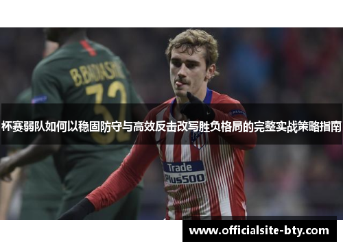 杯赛弱队如何以稳固防守与高效反击改写胜负格局的完整实战策略指南