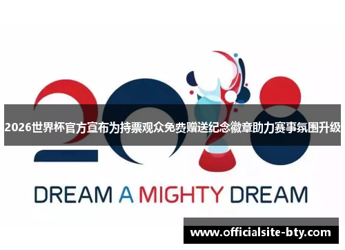 2026世界杯官方宣布为持票观众免费赠送纪念徽章助力赛事氛围升级 2026世界杯官方宣布为持票观众免费赠送纪念徽章助力赛事氛围升级