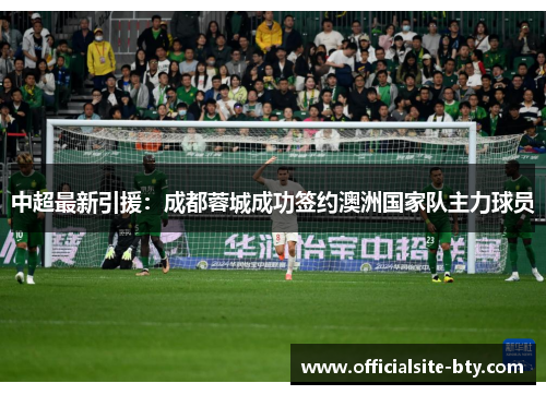 中超最新引援:成都蓉城成功签约澳洲国家队主力球员 中超最新引援:成都蓉城成功签约澳洲国家队主力球员