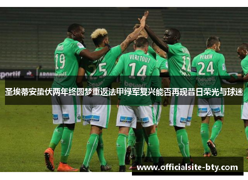 圣埃蒂安蛰伏两年终圆梦重返法甲绿军复兴能否再现昔日荣光与球迷 圣埃蒂安蛰伏两年终圆梦重返法甲绿军复兴能否再现昔日荣光与球迷