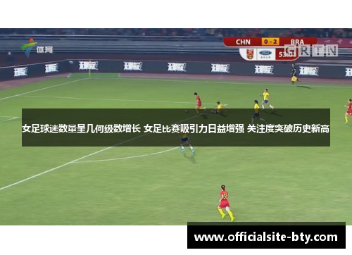 女足球迷数量呈几何级数增长 女足比赛吸引力日益增强 关注度突破历史新高 女足球迷数量呈几何级数增长 女足比赛吸引力日益增强 关注度突破历史新高