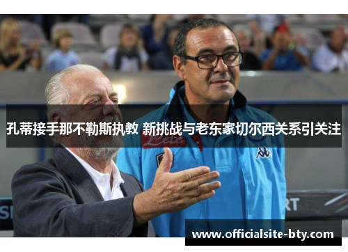 孔蒂接手那不勒斯执教 新挑战与老东家切尔西关系引关注 孔蒂接手那不勒斯执教 新挑战与老东家切尔西关系引关注