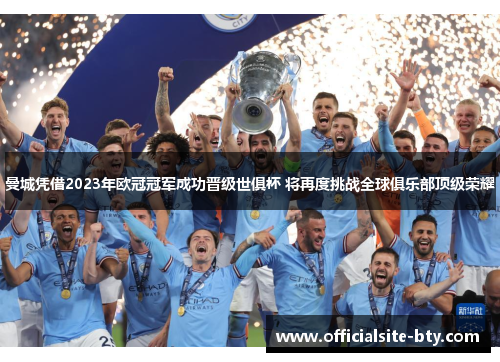 曼城凭借2023年欧冠冠军成功晋级世俱杯 将再度挑战全球俱乐部顶级荣耀