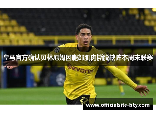 皇马官方确认贝林厄姆因腿部肌肉撕脱缺阵本周末联赛