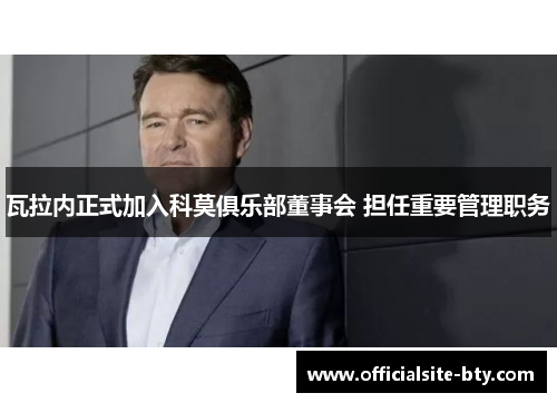 瓦拉内正式加入科莫俱乐部董事会 担任重要管理职务