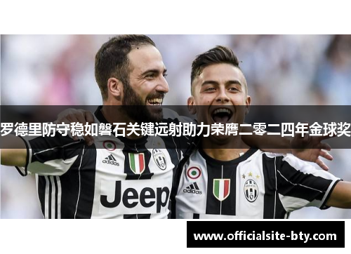 罗德里防守稳如磐石关键远射助力荣膺二零二四年金球奖