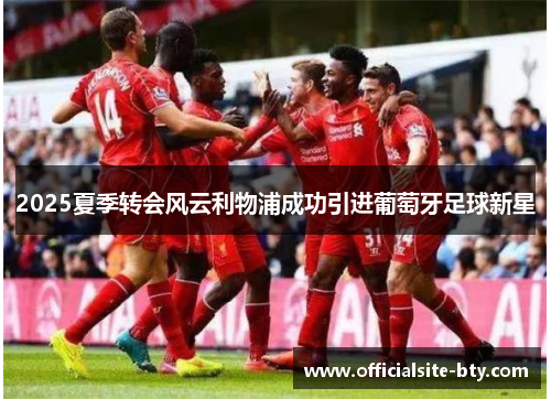 2025夏季转会风云利物浦成功引进葡萄牙足球新星 2025夏季转会风云利物浦成功引进葡萄牙足球新星