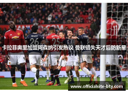 卡拉菲奥里加盟阿森纳引发热议 曼联错失天才后防新星