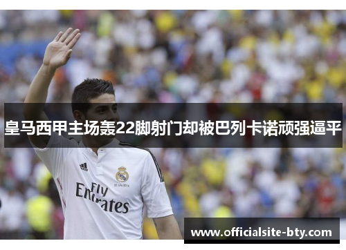 皇马西甲主场轰22脚射门却被巴列卡诺顽强逼平