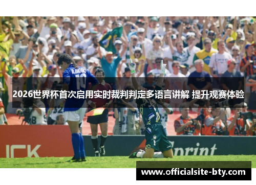 2026世界杯首次启用实时裁判判定多语言讲解 提升观赛体验