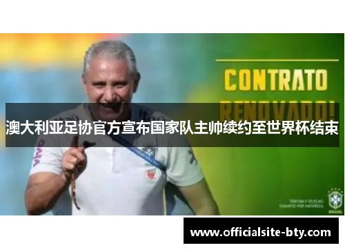 澳大利亚足协官方宣布国家队主帅续约至世界杯结束
