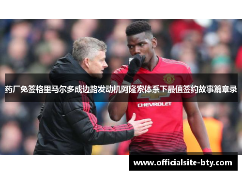 药厂免签格里马尔多成边路发动机阿隆索体系下最值签约故事篇章录