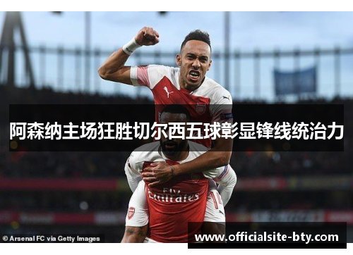 阿森纳主场狂胜切尔西五球彰显锋线统治力