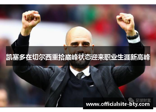 凯塞多在切尔西重拾巅峰状态迎来职业生涯新高峰 凯塞多在切尔西重拾巅峰状态迎来职业生涯新高峰