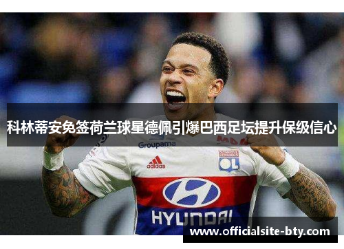 科林蒂安免签荷兰球星德佩引爆巴西足坛提升保级信心