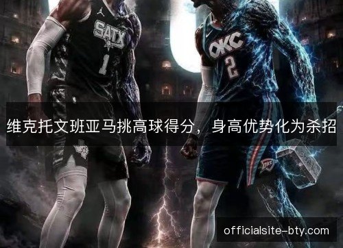 维克托文班亚马挑高球得分,身高优势化为杀招 维克托文班亚马挑高球得分,身高优势化为杀招