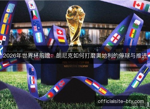 2026年世界杯前瞻：朗尼克如何打磨奥地利的停球与推进